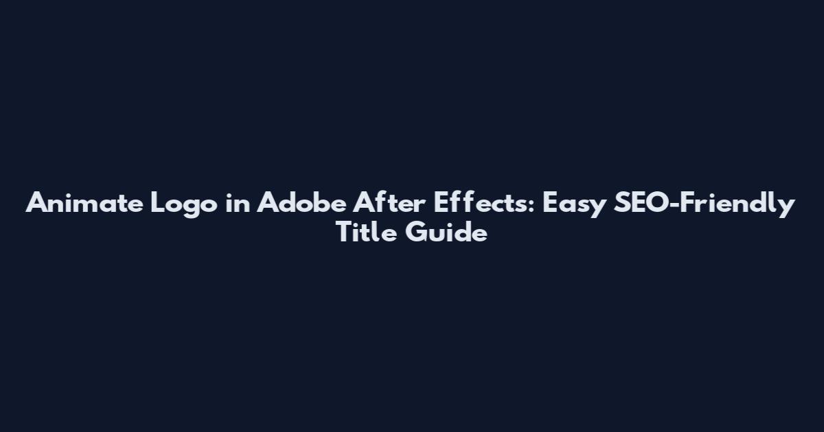 Animate Logo in Adobe After Effects: Easy SEO-Friendly Title Guide