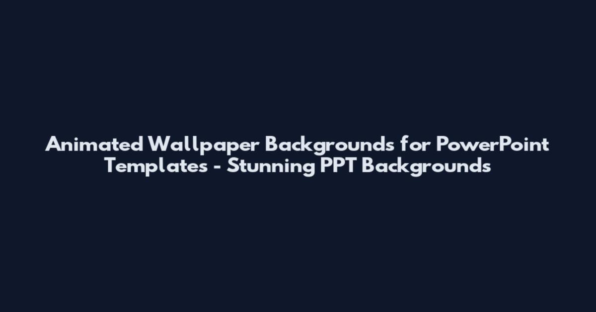 Animated Wallpaper Backgrounds for PowerPoint Templates - Stunning PPT Backgrounds