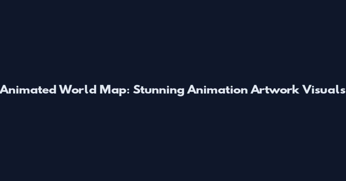 Animated World Map: Stunning Animation Artwork Visuals