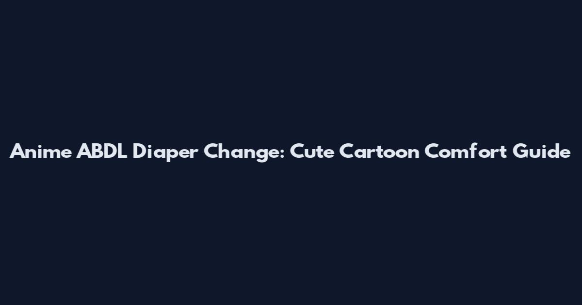 Anime ABDL Diaper Change: Cute Cartoon Comfort Guide