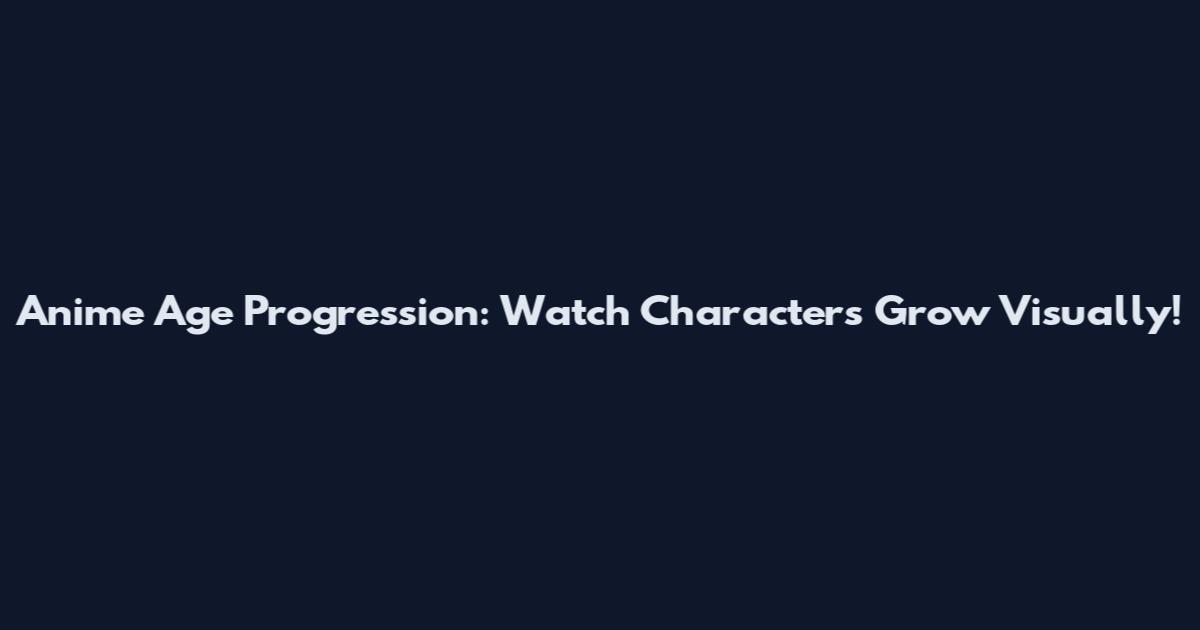Anime Age Progression: Watch Characters Grow Visually!