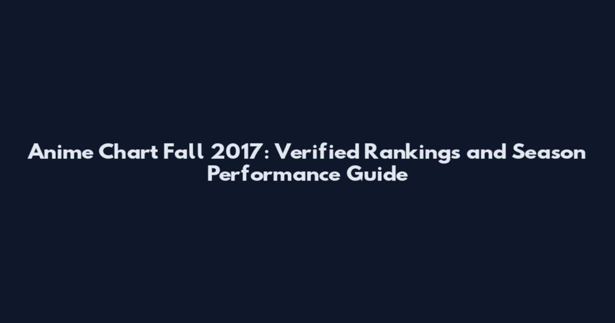 Anime Chart Fall 2017: Verified Rankings and Season Performance Guide