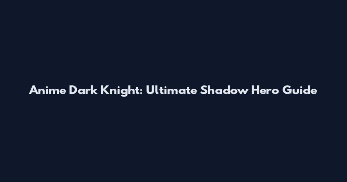 Anime Dark Knight: Ultimate Shadow Hero Guide
