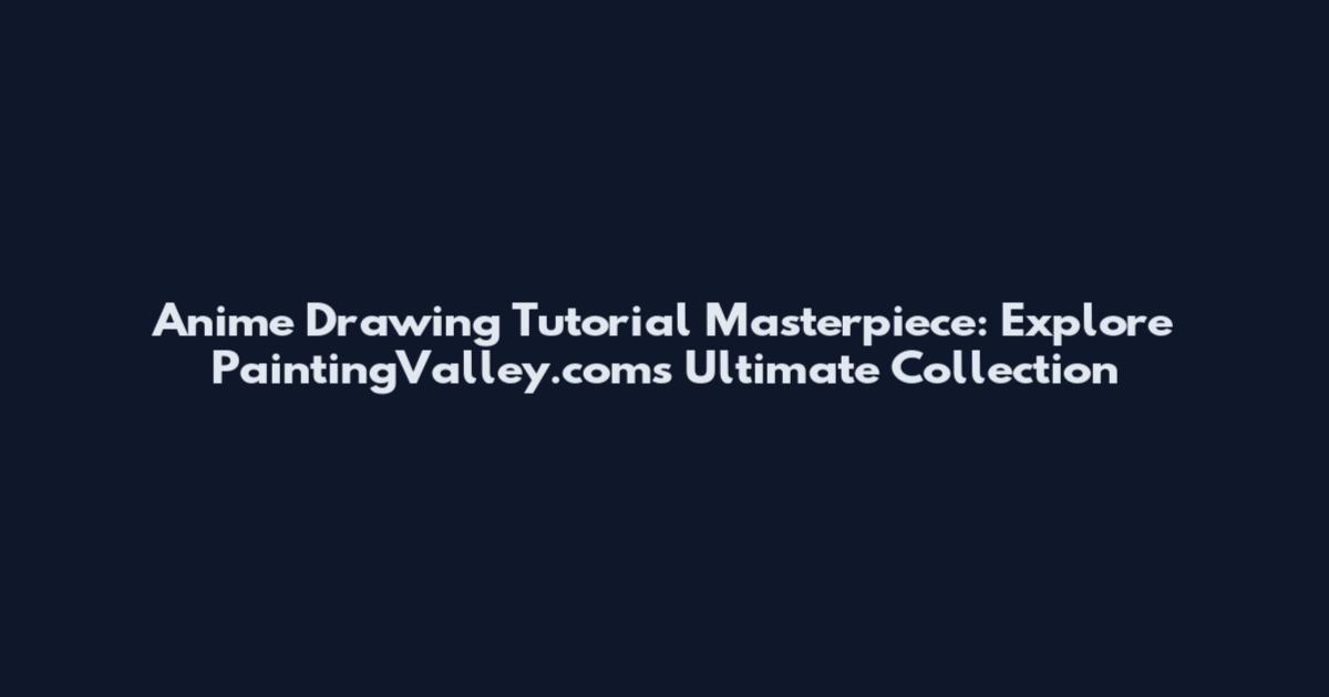 Anime Drawing Tutorial Masterpiece: Explore PaintingValley.com's Ultimate Collection