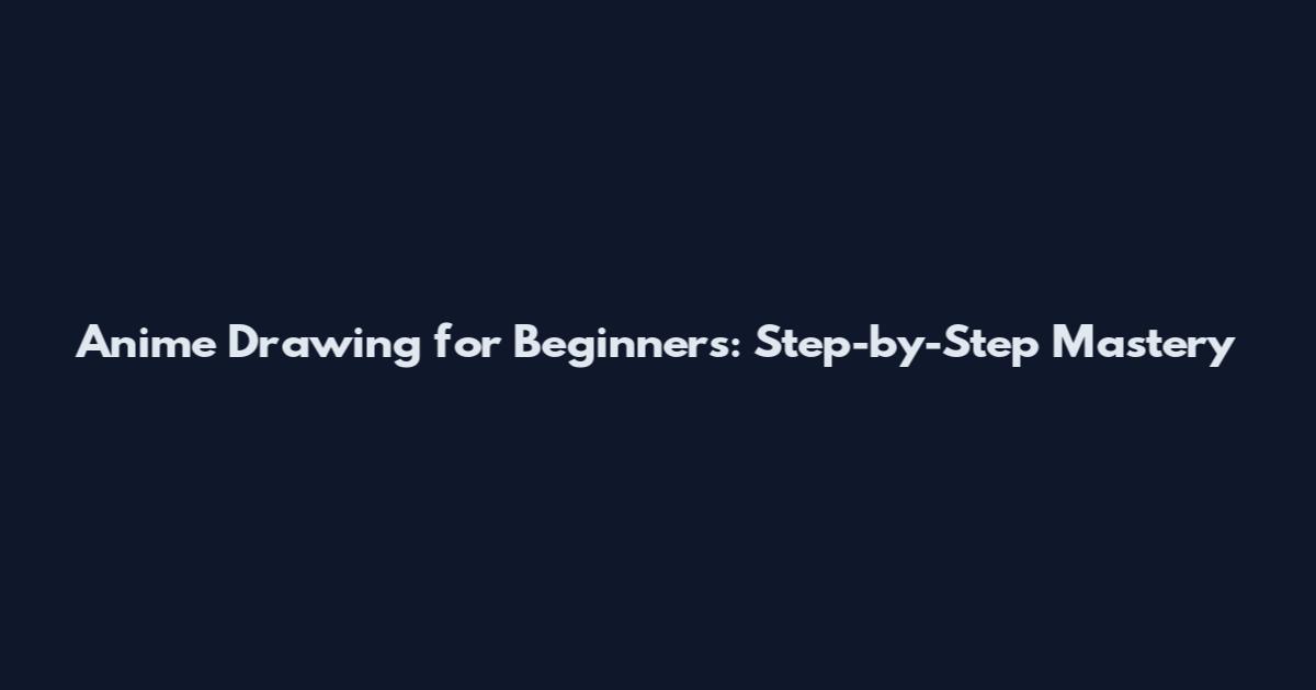 Anime Drawing for Beginners: Step-by-Step Mastery