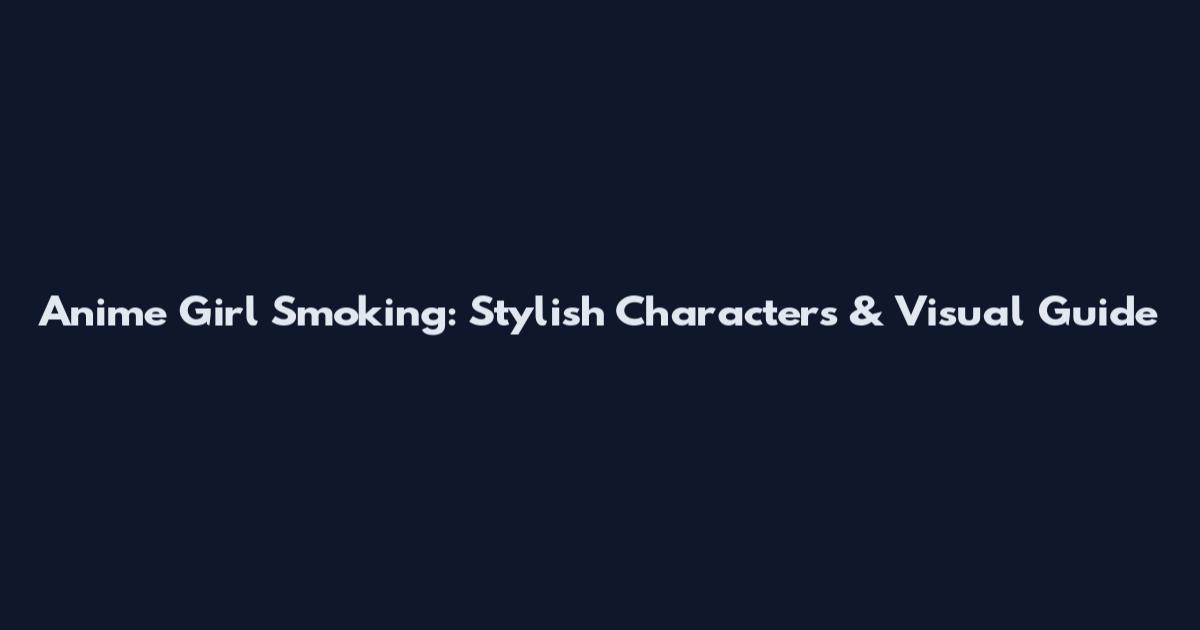 Anime Girl Smoking: Stylish Characters & Visual Guide