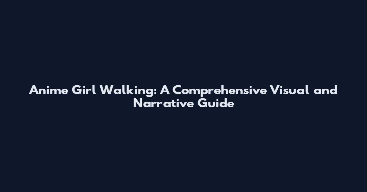 Anime Girl Walking: A Comprehensive Visual and Narrative Guide