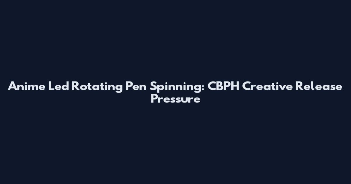 Anime Led Rotating Pen Spinning: CBPH Creative Release Pressure