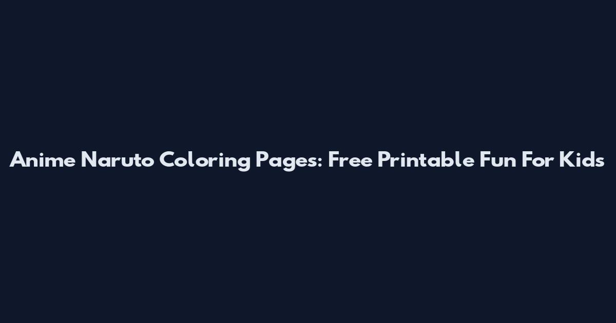Anime Naruto Coloring Pages: Free Printable Fun For Kids