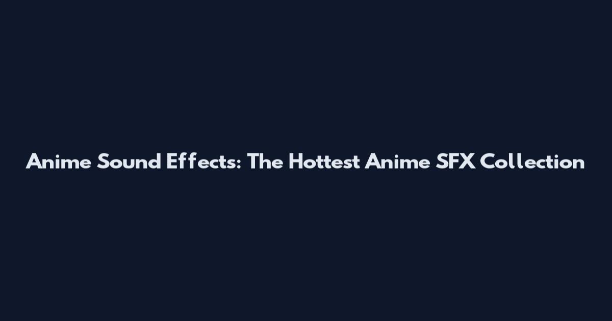 Anime Sound Effects: The Hottest Anime SFX Collection