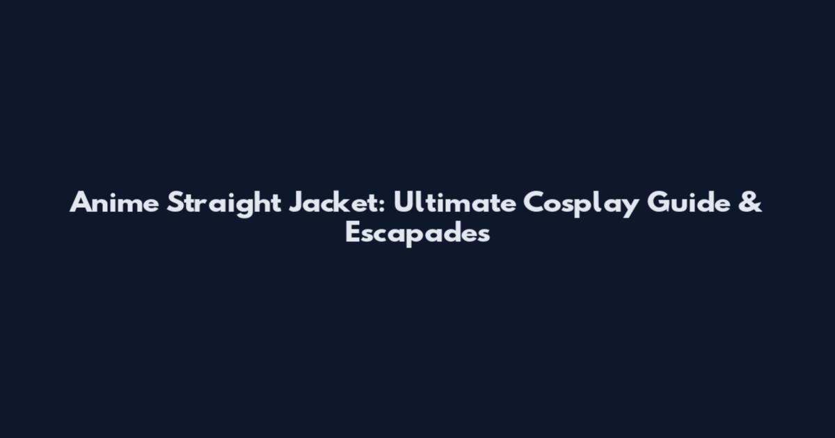 Anime Straight Jacket: Ultimate Cosplay Guide & Escapades