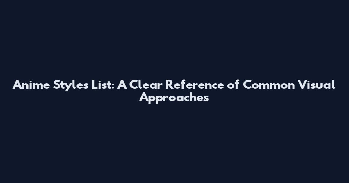 Anime Styles List: A Clear Reference of Common Visual Approaches