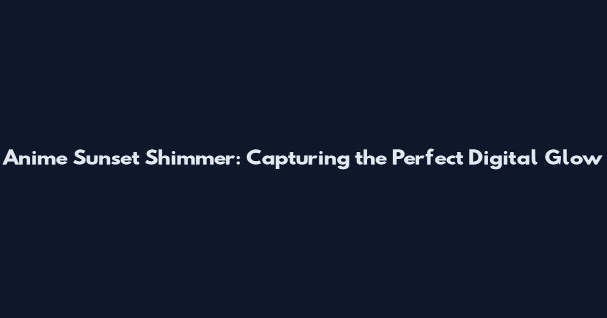 Anime Sunset Shimmer: Capturing the Perfect Digital Glow