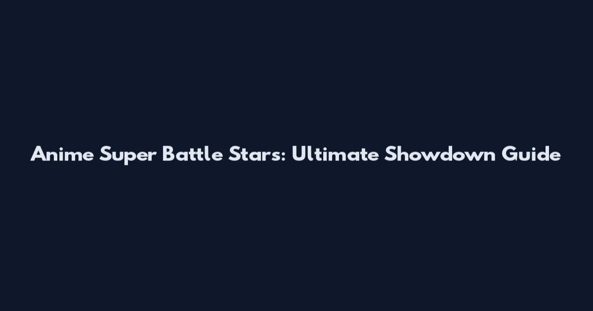 Anime Super Battle Stars: Ultimate Showdown Guide