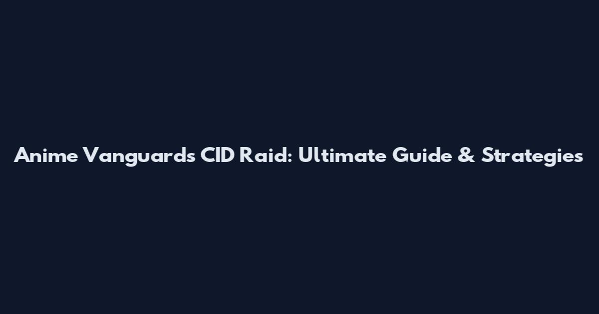 Anime Vanguards CID Raid: Ultimate Guide & Strategies