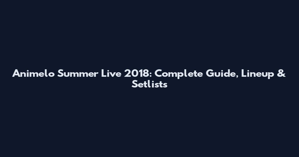 Animelo Summer Live 2018: Complete Guide, Lineup & Setlists