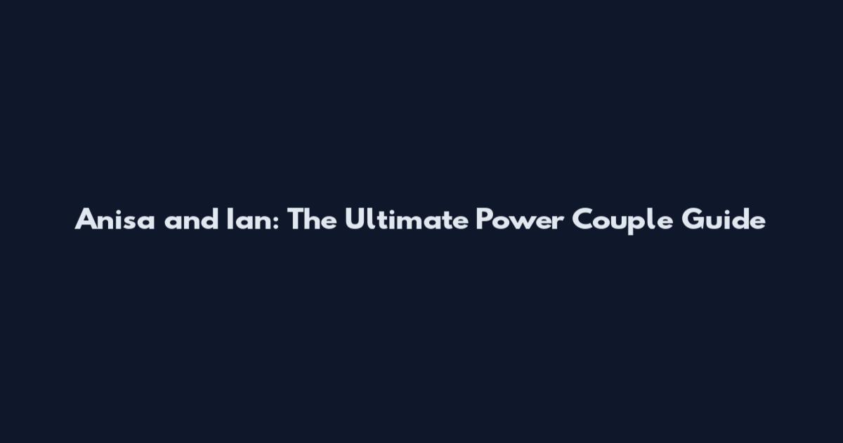 Anisa and Ian: The Ultimate Power Couple Guide
