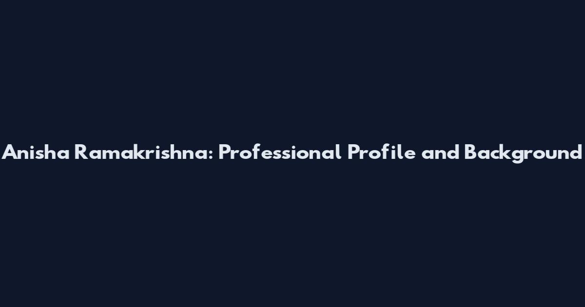 Anisha Ramakrishna: Professional Profile and Background