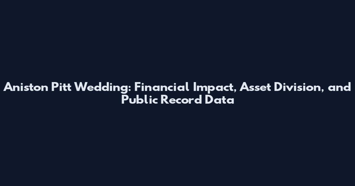 Aniston Pitt Wedding: Financial Impact, Asset Division, and Public Record Data