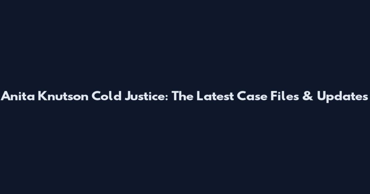 Anita Knutson Cold Justice: The Latest Case Files & Updates