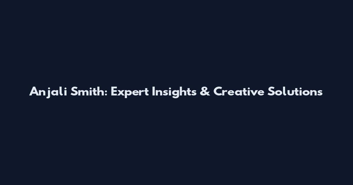 Anjali Smith: Expert Insights & Creative Solutions