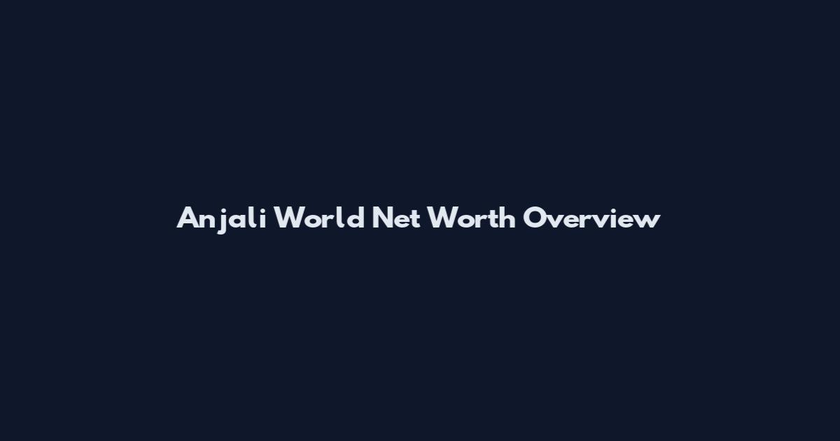 Anjali World Net Worth Overview