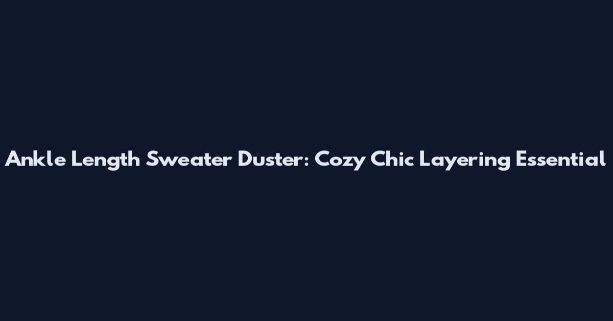 Ankle Length Sweater Duster: Cozy Chic Layering Essential