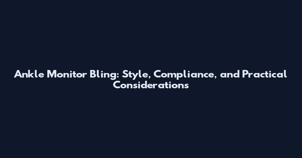 Ankle Monitor Bling: Style, Compliance, and Practical Considerations