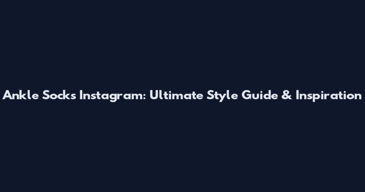 Ankle Socks Instagram: Ultimate Style Guide & Inspiration