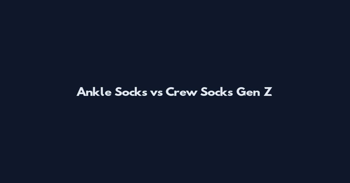 Ankle Socks vs Crew Socks Gen Z