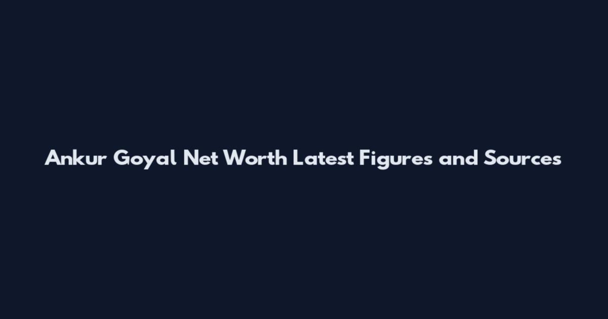 Ankur Goyal Net Worth Latest Figures and Sources