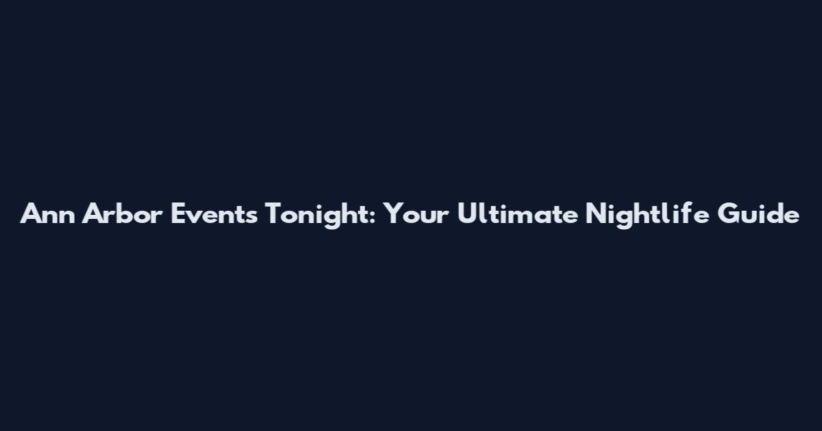Ann Arbor Events Tonight: Your Ultimate Nightlife Guide