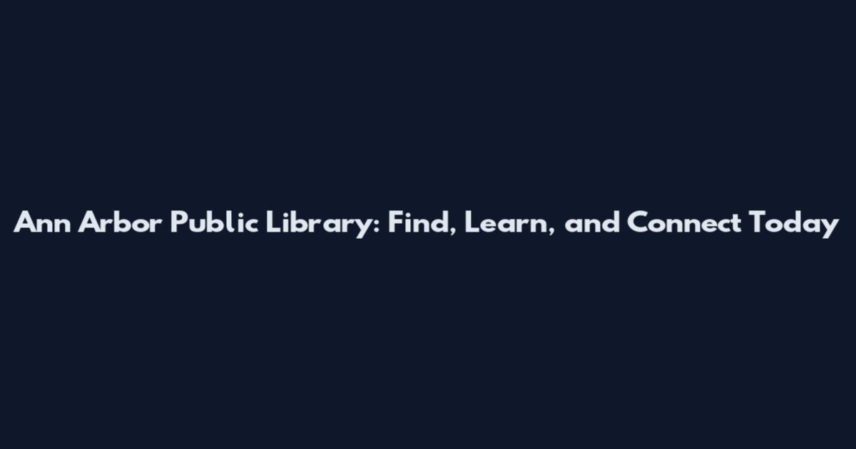 Ann Arbor Public Library: Find, Learn, and Connect Today