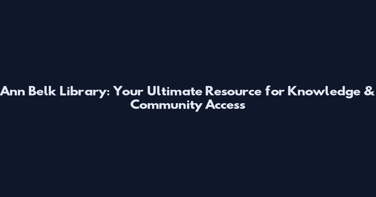 Ann Belk Library: Your Ultimate Resource for Knowledge & Community Access