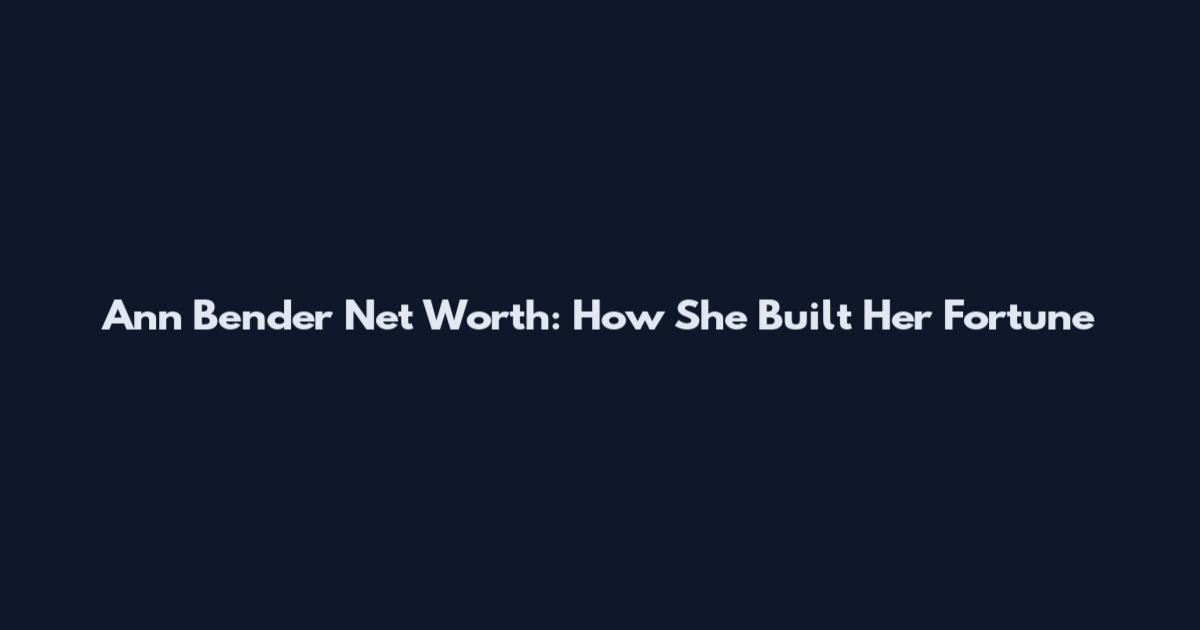 Ann Bender Net Worth: How She Built Her Fortune