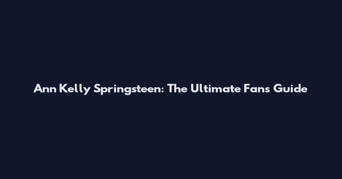 Ann Kelly Springsteen: The Ultimate Fan's Guide