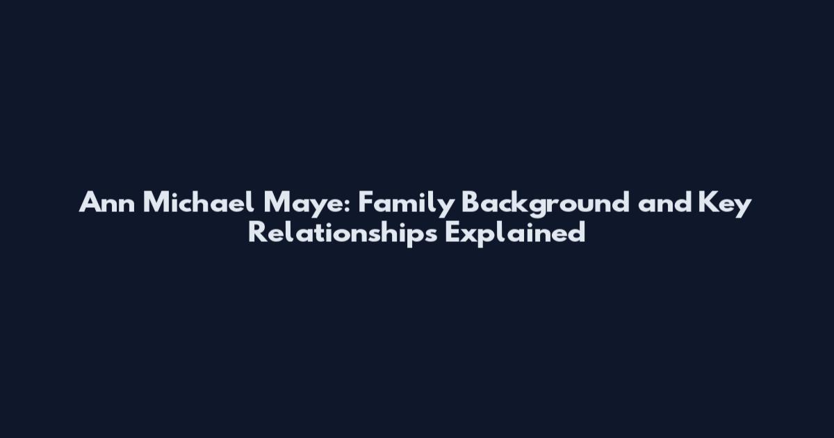 Ann Michael Maye: Family Background and Key Relationships Explained