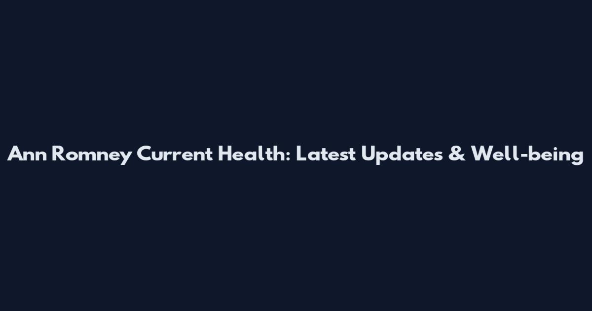 Ann Romney Current Health: Latest Updates & Well-being
