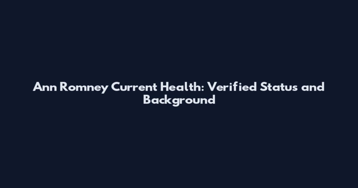 Ann Romney Current Health: Verified Status and Background