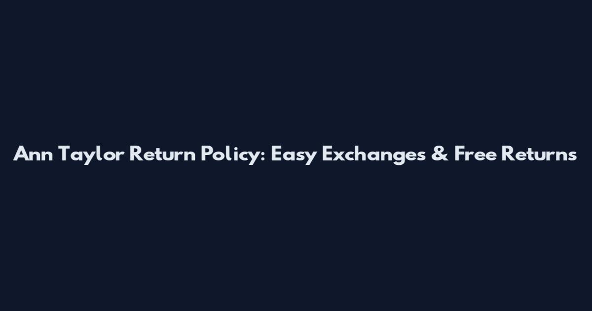 Ann Taylor Return Policy: Easy Exchanges & Free Returns