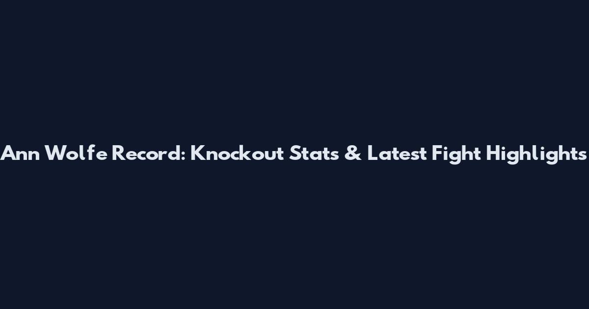 Ann Wolfe Record: Knockout Stats & Latest Fight Highlights