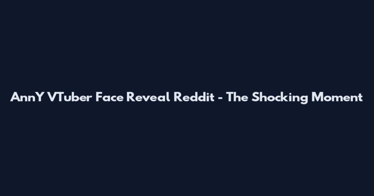 AnnY VTuber Face Reveal Reddit - The Shocking Moment
