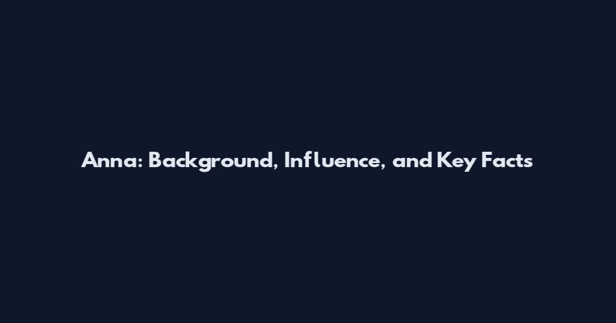 Anna: Background, Influence, and Key Facts