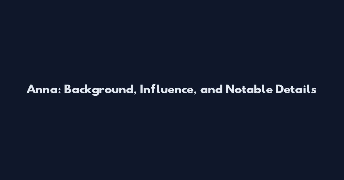 Anna: Background, Influence, and Notable Details
