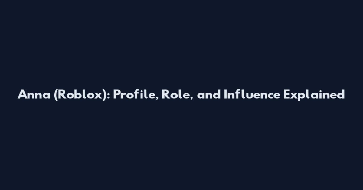 Anna (Roblox): Profile, Role, and Influence Explained