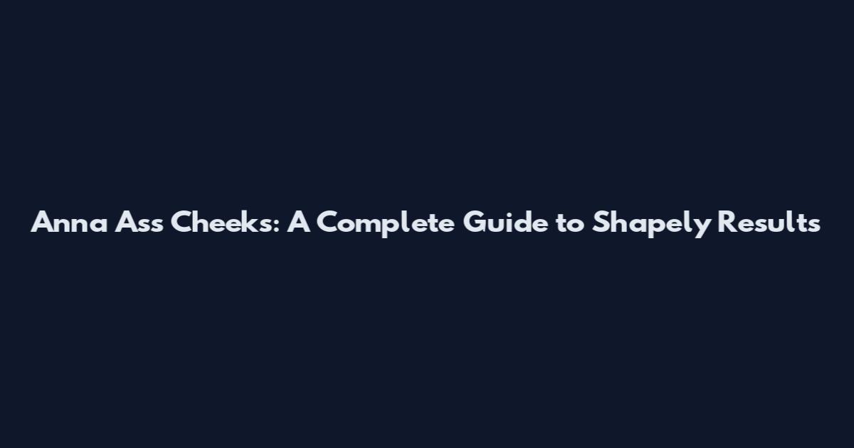 Anna Ass Cheeks: A Complete Guide to Shapely Results