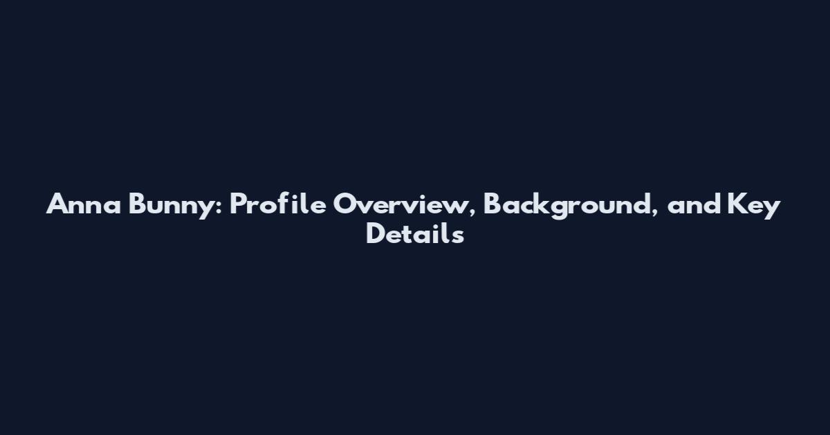 Anna Bunny: Profile Overview, Background, and Key Details