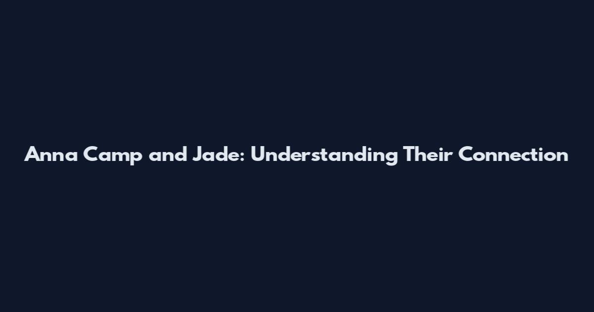 Anna Camp and Jade: Understanding Their Connection