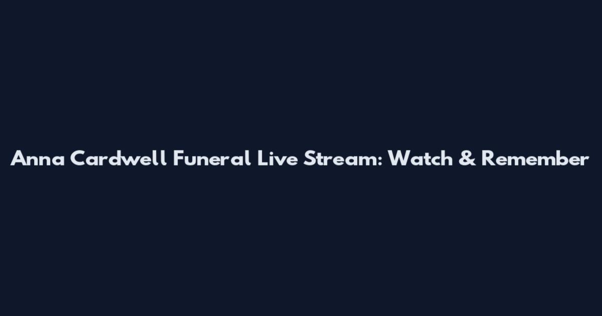 Anna Cardwell Funeral Live Stream: Watch & Remember