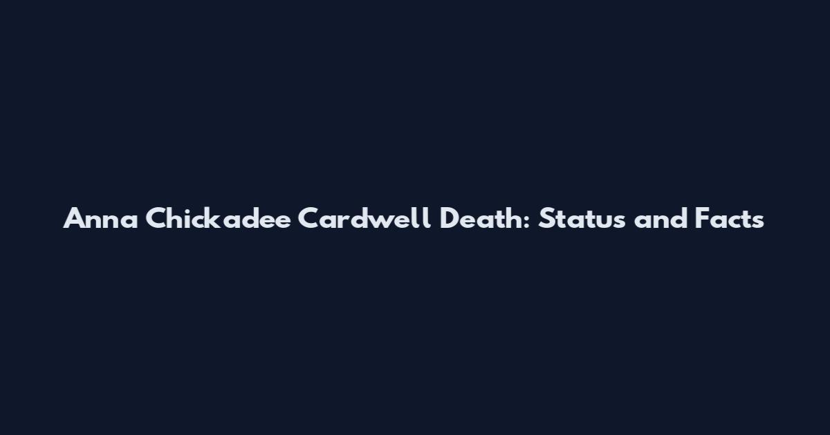 Anna Chickadee Cardwell Death: Status and Facts